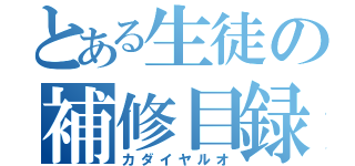 とある生徒の補修目録（カダイヤルオ）