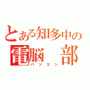 とある知多中の電脳 部（パソコン）