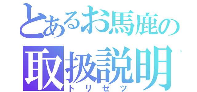 とあるお馬鹿の取扱説明（トリセツ）