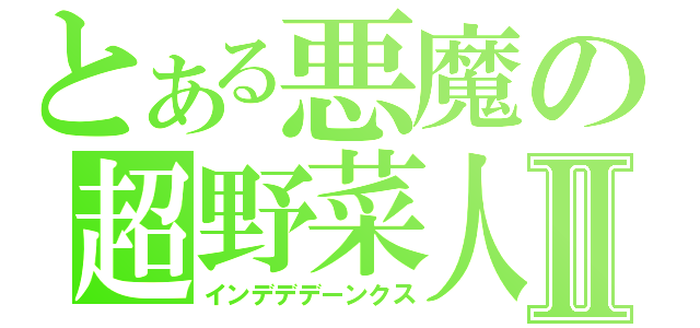 とある悪魔の超野菜人Ⅱ（インデデデーンクス）