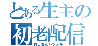 とある生主の初老配信（おっさんハッスル）