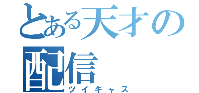 とある天才の配信（ツイキャス）