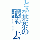 とある某茶の我勒個去（Ｅ＿Ｃｒａｚｙ）