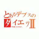 とあるデブスのダイエットⅡ（それ食ったら太るで。）