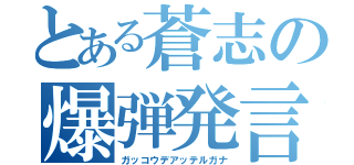 とある蒼志の爆弾発言（ガッコウデアッテルガナ）