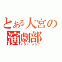 とある大宮の演劇部（ドラマ クラブ）