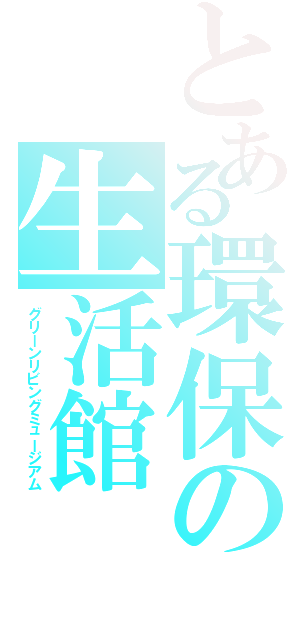 とある環保の生活館（グリーンリビングミュージアム）