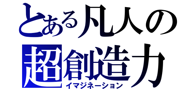 とある凡人の超創造力（イマジネーション）