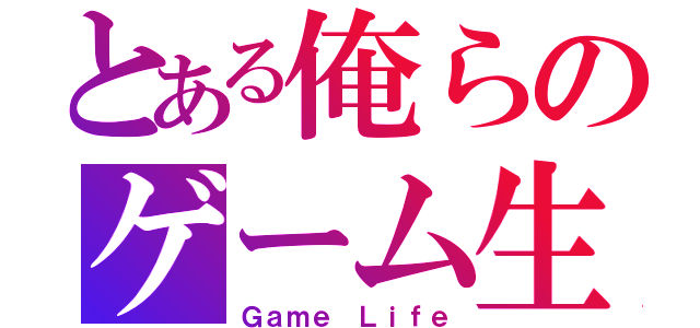 とある俺らのゲーム生活（Ｇａｍｅ Ｌｉｆｅ）