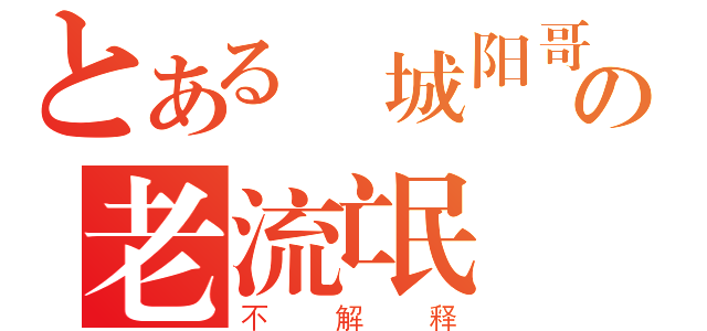 とある 城阳哥の老流氓（不解释）