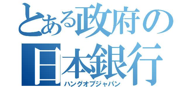 とある政府の日本銀行（ハングオブジャパン）