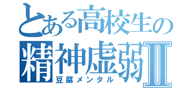 とある高校生の精神虚弱Ⅱ（豆腐メンタル）