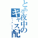 とある夜中のキャス配信（Ｌｉｅ𓀃ライ）