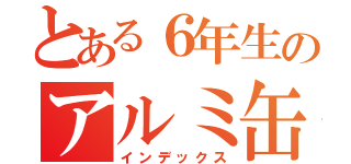 とある６年生のアルミ缶（インデックス）