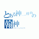 とある神一样的の翰神（ＲＡＩＬＧＵＮ）