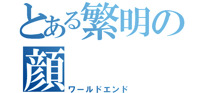 とある繁明の顔（ワールドエンド）