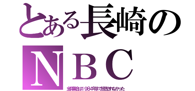 とある長崎のＮＢＣ（全員集合は１９８４年まで放送されなかった）