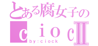 とある腐女子のｃｉｏｃｋⅡ（ｂｙ：ｃｉｏｃｋ）