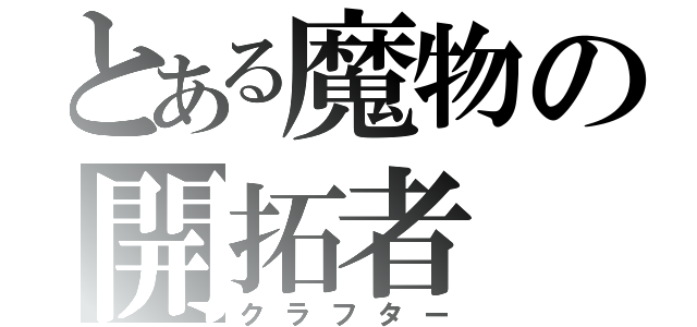 とある魔物の開拓者（クラフター）