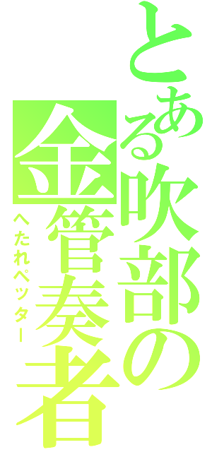 とある吹部の金管奏者Ⅱ（へたれペッター）