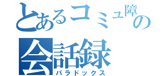 とあるコミュ障の会話録（パラドックス）