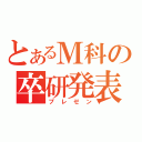 とあるＭ科の卒研発表（プレゼン）