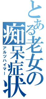 とある老女の痴呆症状（アルツハイマー）