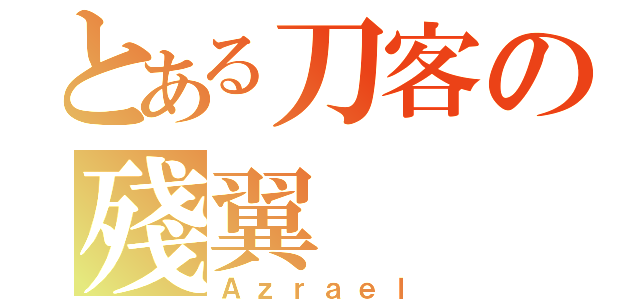 とある刀客の殘翼（Ａｚｒａｅｌ）