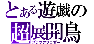 とある遊戯の超展開鳥（ブラックフェザー）