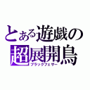 とある遊戯の超展開鳥（ブラックフェザー）