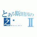 とある斯坦因の之门Ⅱ（Ｓｔｅｉｎｓ；Ｇａｔｅ）