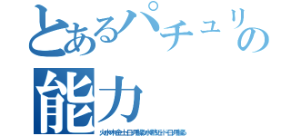 とあるパチュリー・ノーレッジの能力（火・水・木・金・土・日・月を操る・水・黙・近・ド・日・月を操る）