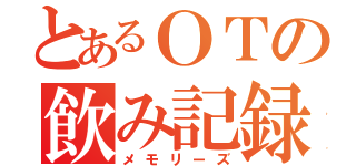 とあるＯＴの飲み記録（メモリーズ）