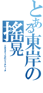 とある東岸の搖晃（とあるさくらのジェネレータ）