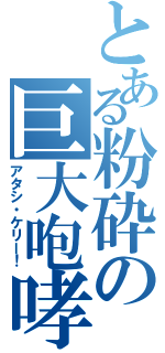 とある粉砕の巨大咆哮（アタシ・ケリー！）