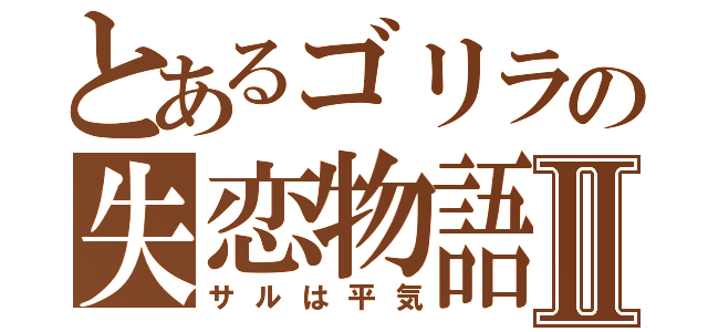 とあるゴリラの失恋物語Ⅱ（サルは平気）