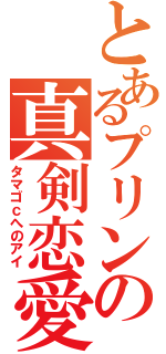 とあるプリンの真剣恋愛（タマゴｃへのアイ）