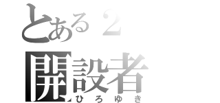 とある２ｃｈの開設者（ひろゆき）