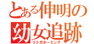 とある伸明の幼女追跡（リトガホーミング）