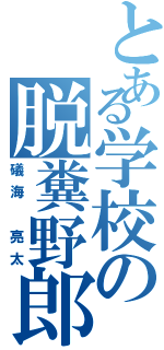 とある学校の脱糞野郎Ⅱ（礒海　亮太）