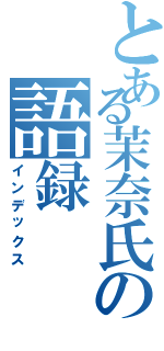 とある茉奈氏の語録（インデックス）