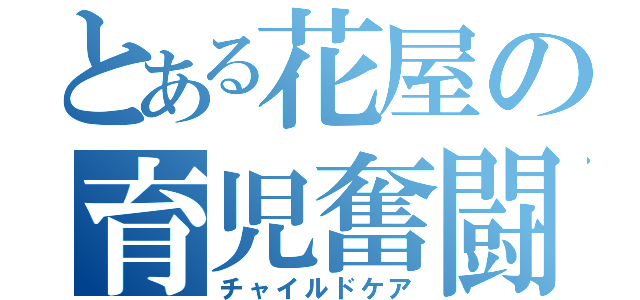 とある花屋の育児奮闘記（チャイルドケア）