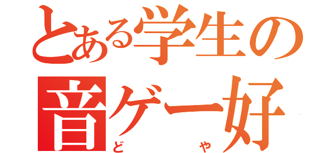 とある学生の音ゲー好き（どや）