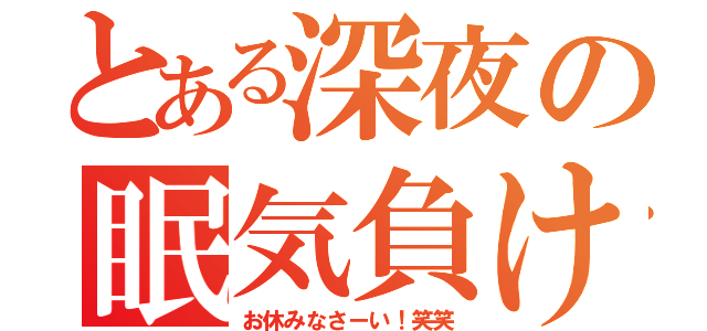 とある深夜の眠気負け（お休みなさーい！笑笑）