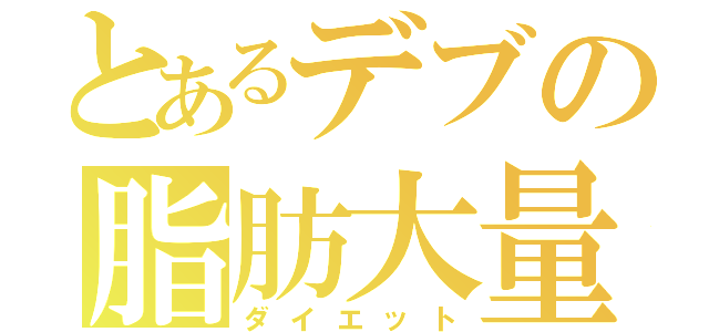 とあるデブの脂肪大量（ダイエット）