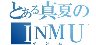 とある真夏のＩＮＭＵ（インム）