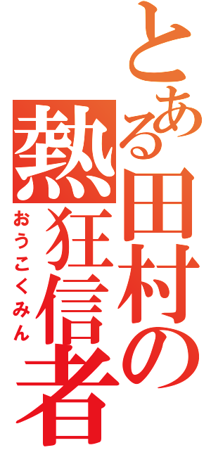 とある田村の熱狂信者（おうこくみん）