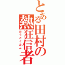 とある田村の熱狂信者（おうこくみん）