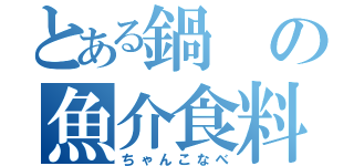 とある鍋の魚介食料（ちゃんこなべ）