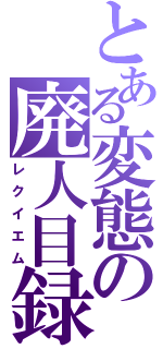 とある変態の廃人目録（レクイエム）